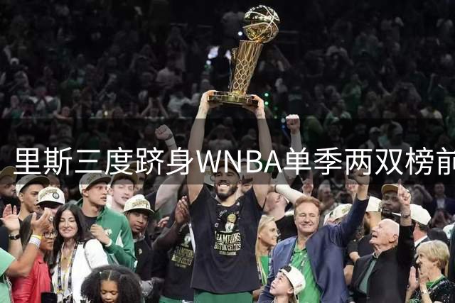 里斯三度跻身WNBA单季两双榜前四 本季或创历史新高